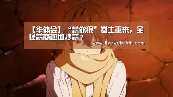 【华体会】“蒜你狠”卷土重来,全怪蒜商包地炒蒜?