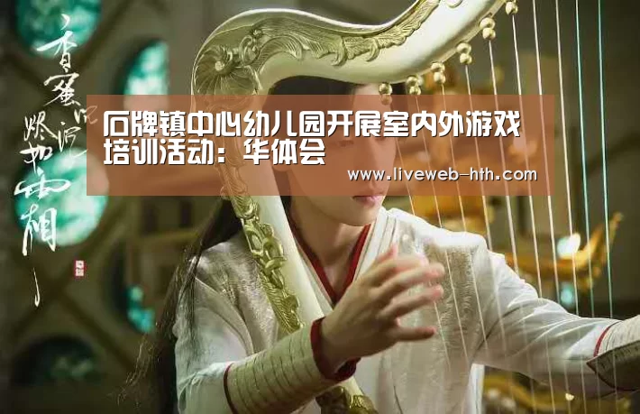 石牌镇中心幼儿园开展室内外游戏培训活动:华体会(图2) 华体会官网