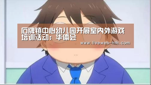 石牌镇中心幼儿园开展室内外游戏培训活动:华体会