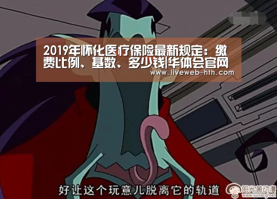 2019年怀化医疗保险最新规定:缴费比例、基数、多少钱|华体会官网(图1) 华体会app
