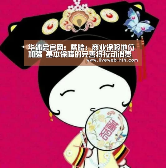 华体会官网:戴皓:商业保险地位加强 基本保障的完善将拉动消费
