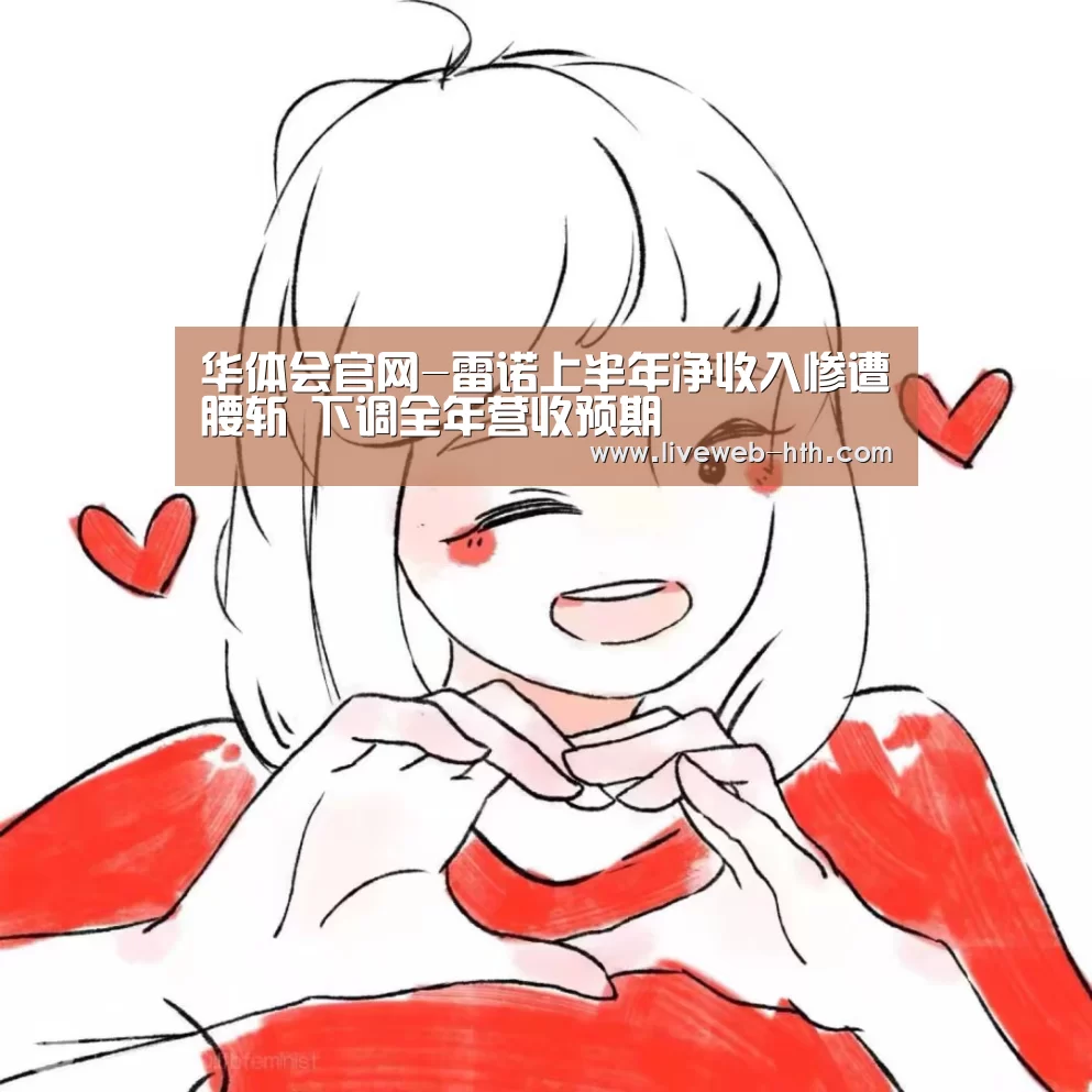 华体会官网-雷诺上半年净收入惨遭腰斩 下调全年营收预期(图3) 华体会app