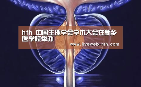 hth_中国生理学会学术大会在新乡医学院举办